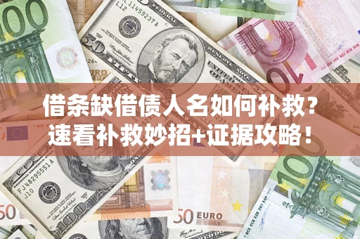 济南借条缺借债人名如何补救？速看补救妙招+证据攻略！