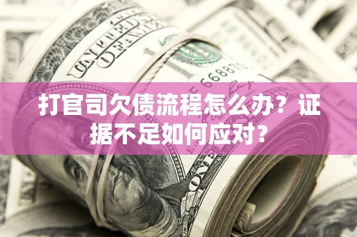 济南打官司欠债流程怎么办？证据不足如何应对？
