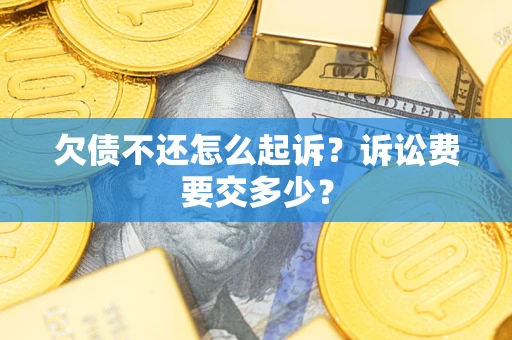 济南欠债不还怎么起诉？诉讼费要交多少？