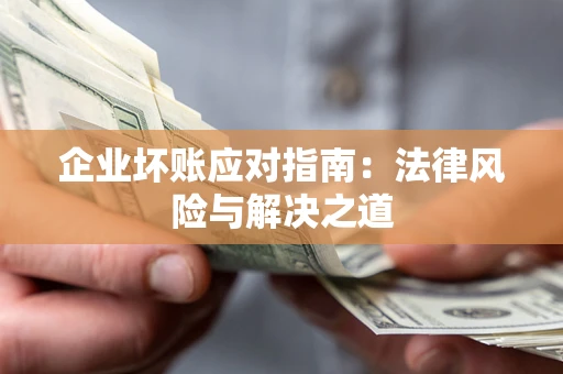 济南企业坏账应对指南：法律风险与解决之道