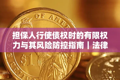 济南担保人行使债权时的有限权力与其风险防控指南｜法律实务解析