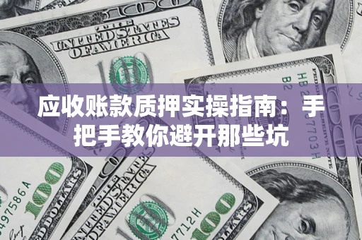 济南应收账款质押实操指南：手把手教你避开那些坑