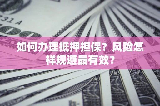 济南如何办理抵押担保？风险怎样规避最有效？