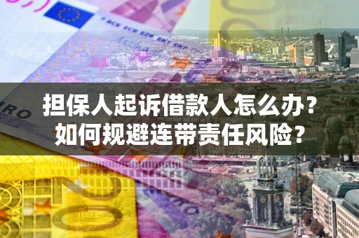 济南担保人起诉借款人怎么办？如何规避连带责任风险？