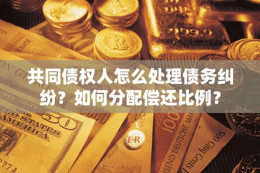 济南共同债权人怎么处理债务纠纷？如何分配偿还比例？