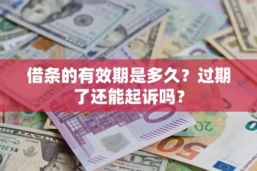 济南借条的有效期是多久？过期了还能起诉吗？