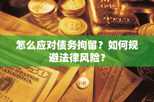 济南怎么应对债务拘留？如何规避法律风险？
