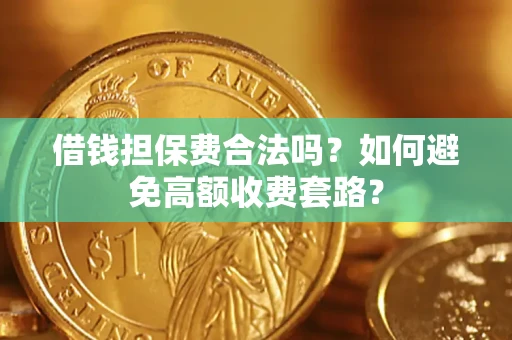 济南借钱担保费合法吗？如何避免高额收费套路？