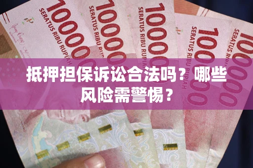 济南抵押担保诉讼合法吗？哪些风险需警惕？