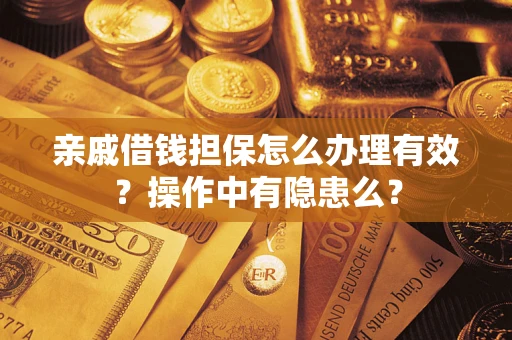 济南亲戚借钱担保怎么办理有效？操作中有隐患么？