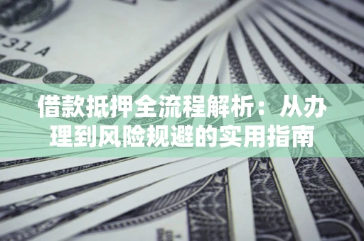 济南借款抵押全流程解析：从办理到风险规避的实用指南