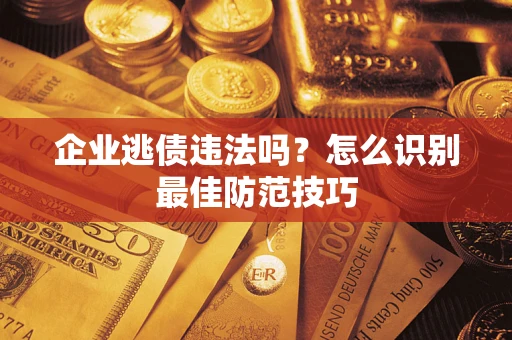济南企业逃债违法吗？怎么识别最佳防范技巧