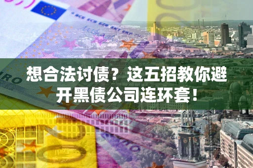 济南想合法讨债？这五招教你避开黑债公司连环套！