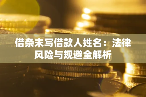 济南借条未写借款人姓名：法律风险与规避全解析