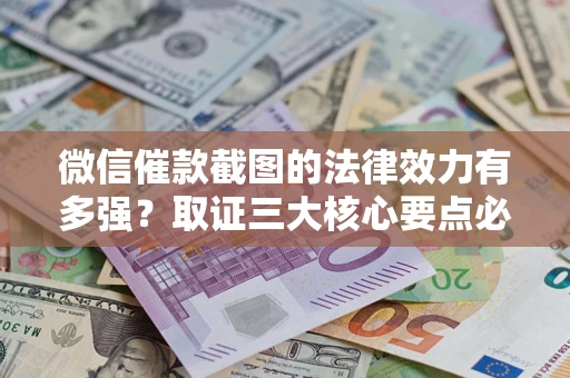 济南微信催款截图的法律效力有多强？取证三大核心要点必须知道！