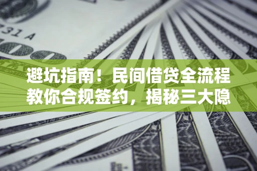 济南避坑指南！民间借贷全流程教你合规签约，揭秘三大隐形陷阱