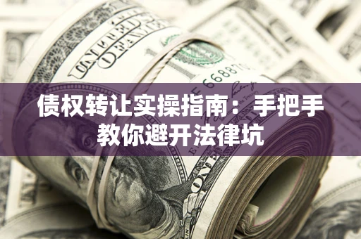 济南债权转让实操指南：手把手教你避开法律坑