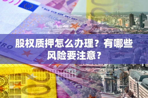 济南股权质押怎么办理？有哪些风险要注意？