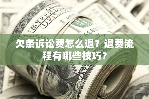 济南欠条诉讼费怎么退？退费流程有哪些技巧？