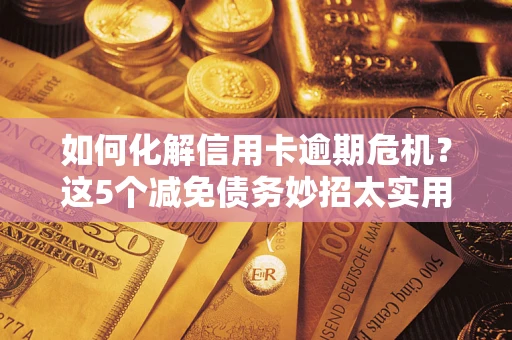 济南如何化解信用卡逾期危机？这5个减免债务妙招太实用