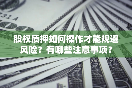 济南股权质押如何操作才能规避风险？有哪些注意事项？