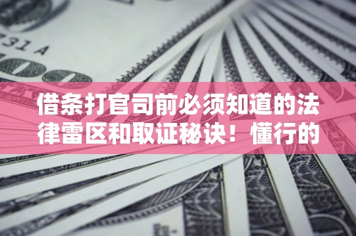 济南借条打官司前必须知道的法律雷区和取证秘诀！懂行的人已经留好这些证据