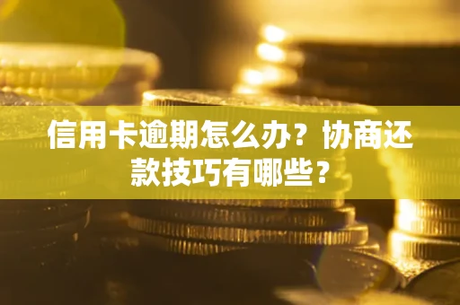 济南信用卡逾期怎么办？协商还款技巧有哪些？