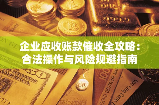 济南企业应收账款催收全攻略：合法操作与风险规避指南