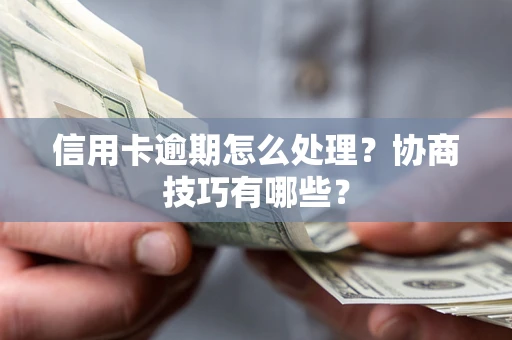 济南信用卡逾期怎么处理？协商技巧有哪些？