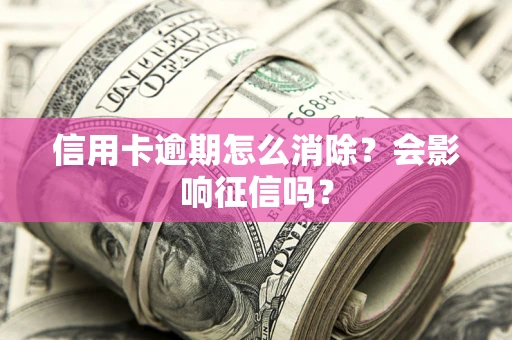 济南信用卡逾期怎么消除？会影响征信吗？