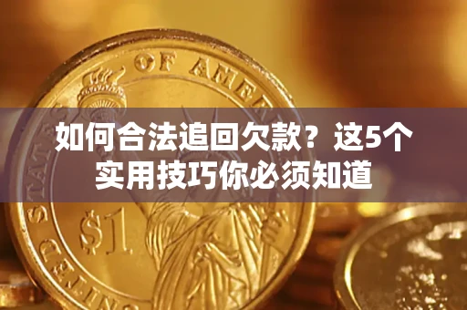 济南如何合法追回欠款？这5个实用技巧你必须知道