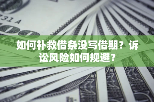 济南如何补救借条没写借期？诉讼风险如何规避？