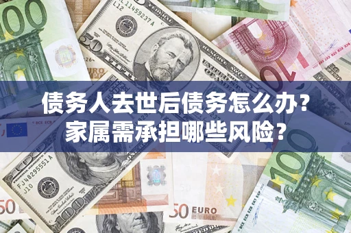 济南债务人去世后债务怎么办？家属需承担哪些风险？