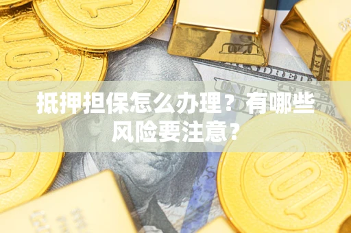 济南抵押担保怎么办理？有哪些风险要注意？