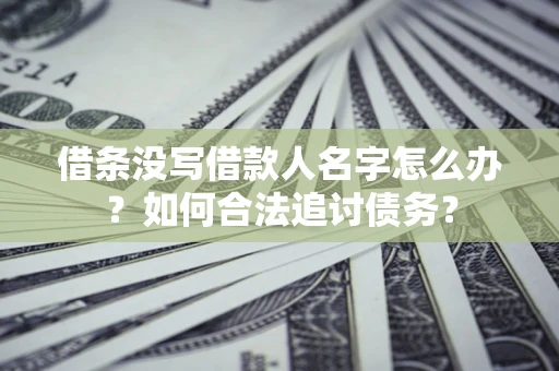 济南借条没写借款人名字怎么办？如何合法追讨债务？