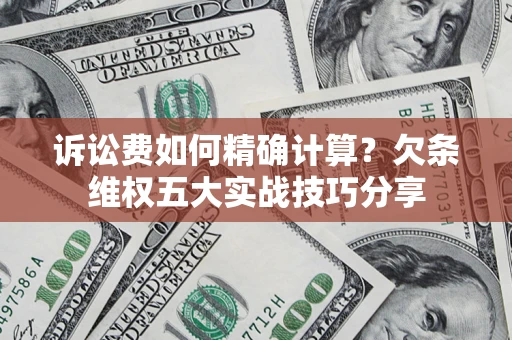 济南诉讼费如何精确计算？欠条维权五大实战技巧分享