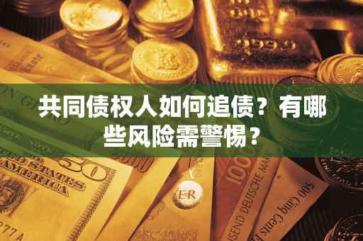 济南共同债权人如何追债？有哪些风险需警惕？