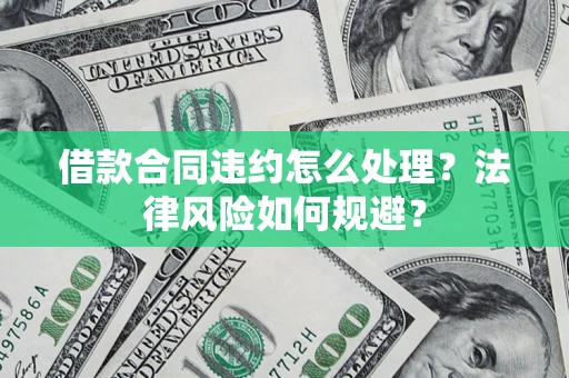 济南借款合同违约怎么处理？法律风险如何规避？