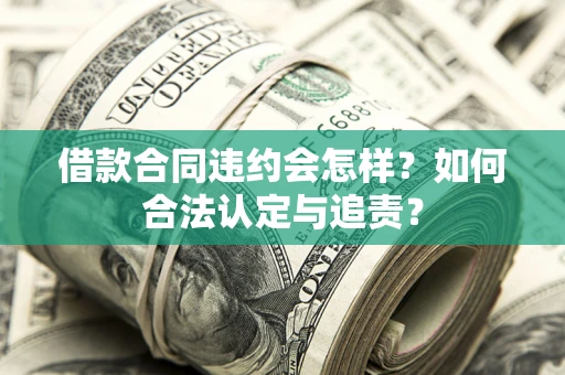 济南借款合同违约会怎样？如何合法认定与追责？