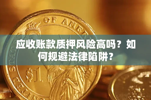 济南应收账款质押风险高吗？如何规避法律陷阱？