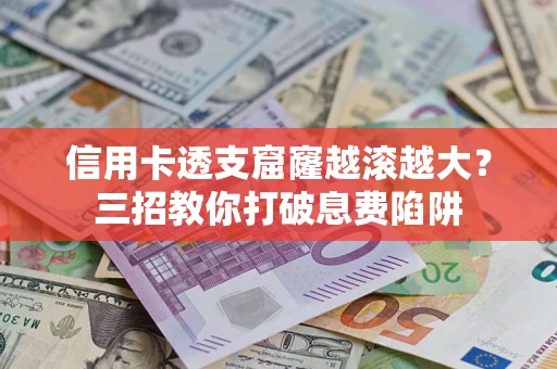 济南信用卡透支窟窿越滚越大？三招教你打破息费陷阱
