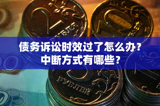 济南债务诉讼时效过了怎么办？中断方式有哪些？