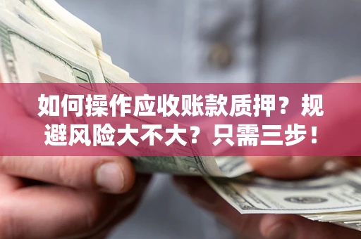 济南如何操作应收账款质押？规避风险大不大？只需三步！