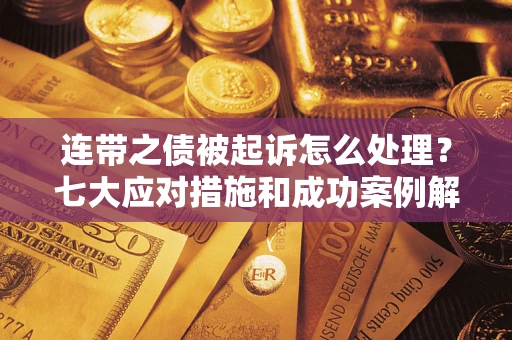 济南连带之债被起诉怎么处理？七大应对措施和成功案例解析