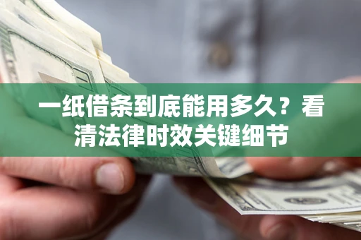 济南一纸借条到底能用多久？看清法律时效关键细节