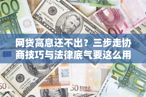 济南网贷高息还不出？三步走协商技巧与法律底气要这么用