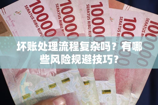 济南坏账处理流程复杂吗？有哪些风险规避技巧？