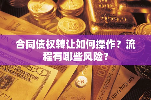 济南合同债权转让如何操作？流程有哪些风险？