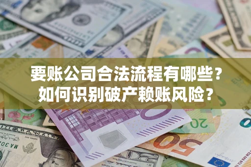 济南要账公司合法流程有哪些？如何识别破产赖账风险？