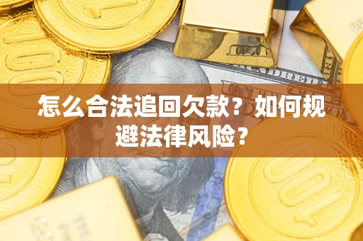 济南怎么合法追回欠款？如何规避法律风险？
